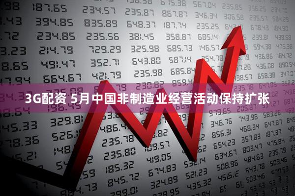 3G配资 5月中国非制造业经营活动保持扩张