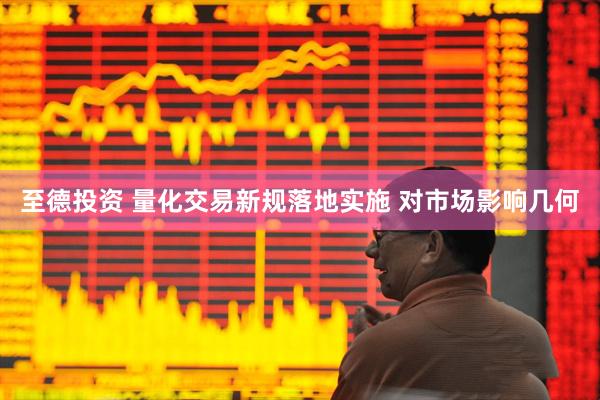 至德投资 量化交易新规落地实施 对市场影响几何