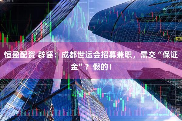 恒盈配资 辟谣：成都世运会招募兼职，需交“保证金”？假的！