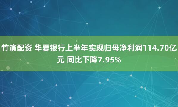 竹演配资 华夏银行上半年实现归母净利润114.70亿元 同比下降7.95%