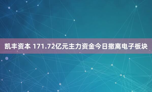 凯丰资本 171.72亿元主力资金今日撤离电子板块