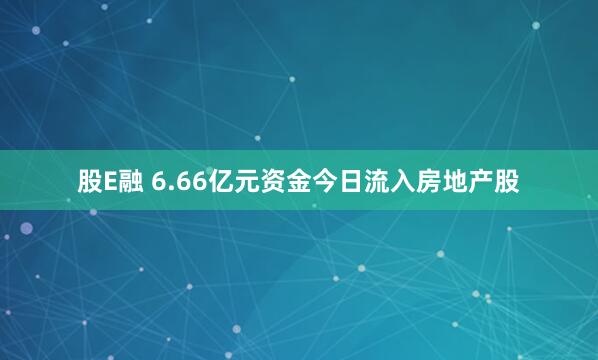股E融 6.66亿元资金今日流入房地产股