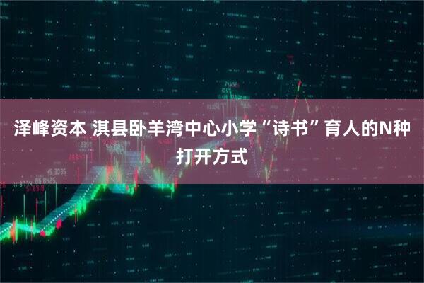 泽峰资本 淇县卧羊湾中心小学“诗书”育人的N种打开方式